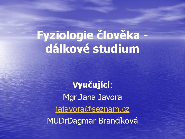 Fyziologie člověka dálkové studium Vyučující: Mgr. Jana Javora jajavora@seznam. cz MUDr. Dagmar Brančíková 
