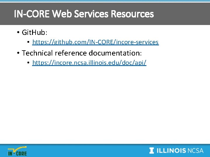 IN-CORE Web Services Resources • Git. Hub: • https: //github. com/IN-CORE/incore-services • Technical reference