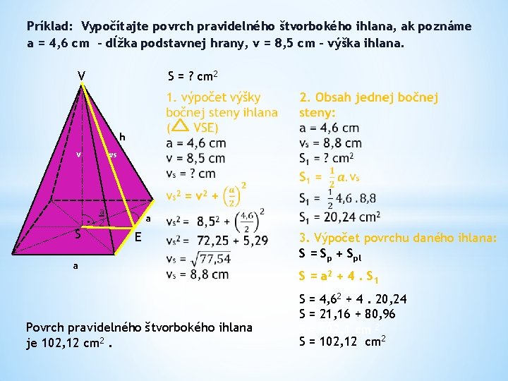 Príklad: Vypočítajte povrch pravidelného štvorbokého ihlana, ak poznáme a = 4, 6 cm –