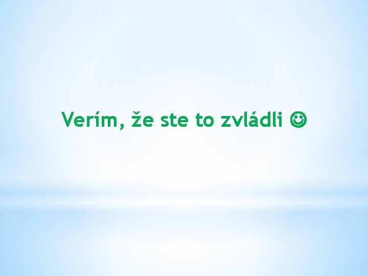 Verím, že ste to zvládli 