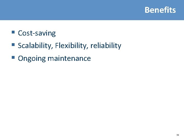 Benefits § Cost-saving § Scalability, Flexibility, reliability § Ongoing maintenance 19 