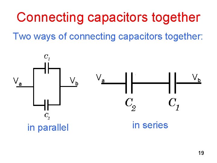 Connecting capacitors together Two ways of connecting capacitors together: Vb Va in parallel Vb