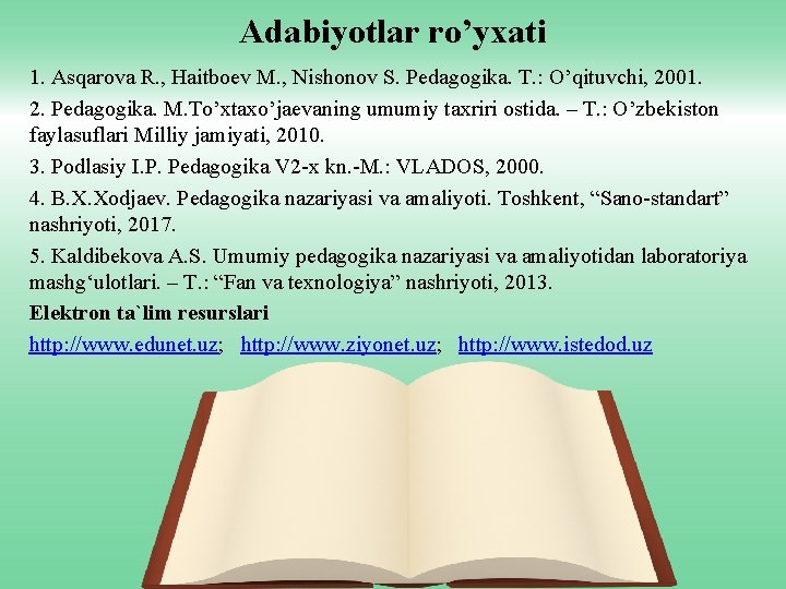 Adabiyotlar ro’yxati 1. Asqarova R. , Haitboev M. , Nishonov S. Pedagogika. T. :