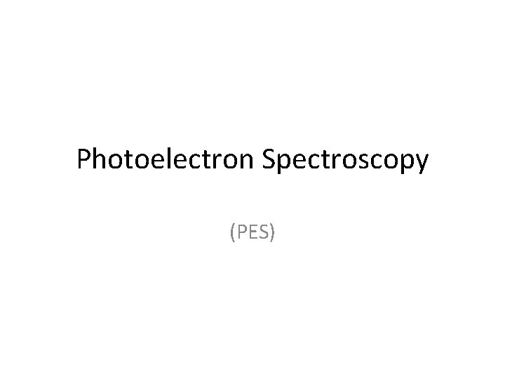 Photoelectron Spectroscopy (PES) 