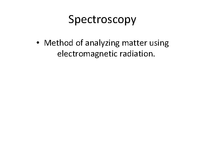 Spectroscopy • Method of analyzing matter using electromagnetic radiation. 