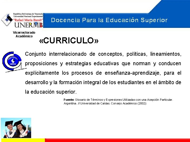 Docencia Para la Educación Superior Vicerrectorado Académico «CURRICULO» Conjunto interrelacionado de conceptos, políticas, lineamientos,