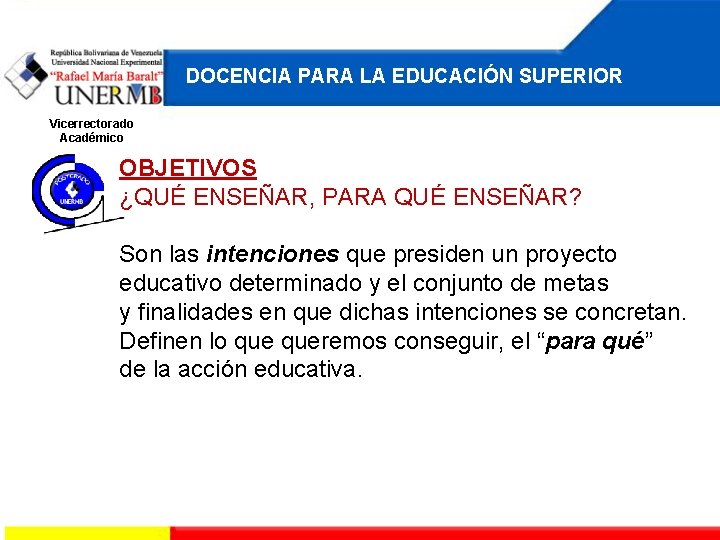 DOCENCIA PARA LA EDUCACIÓN SUPERIOR Vicerrectorado Académico OBJETIVOS ¿QUÉ ENSEÑAR, PARA QUÉ ENSEÑAR? Son