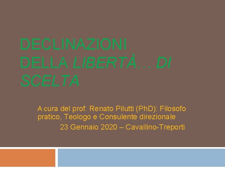 DECLINAZIONI DELLA LIBERTÀ… DI SCELTA A cura del prof. Renato Pilutti (Ph. D): Filosofo