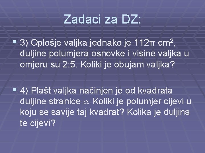 Zadaci za DZ: § 3) Oplošje valjka jednako je 112π cm 2, duljine polumjera