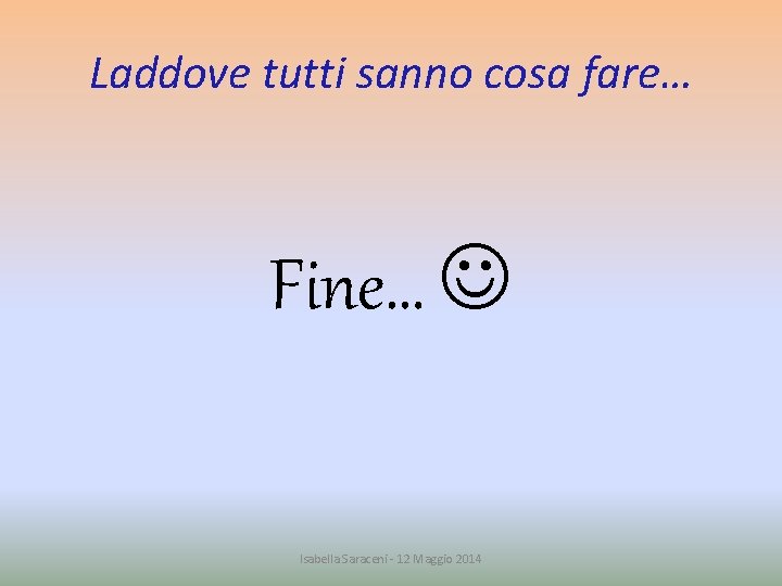 Laddove tutti sanno cosa fare… Fine… Isabella Saraceni - 12 Maggio 2014 