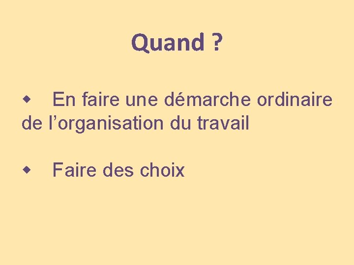 Quand ? En faire une démarche ordinaire de l’organisation du travail Faire des choix