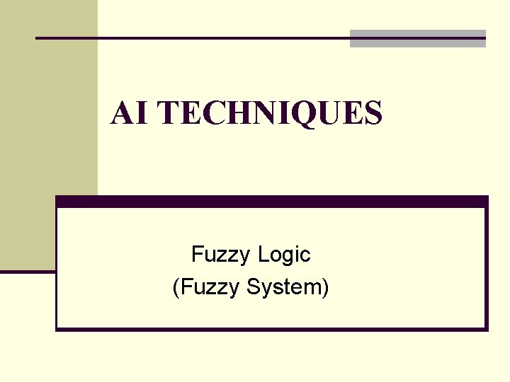 AI TECHNIQUES Fuzzy Logic (Fuzzy System) 