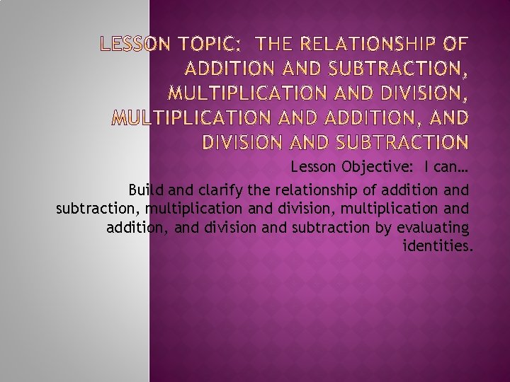 Lesson Objective: I can… Build and clarify the relationship of addition and subtraction, multiplication