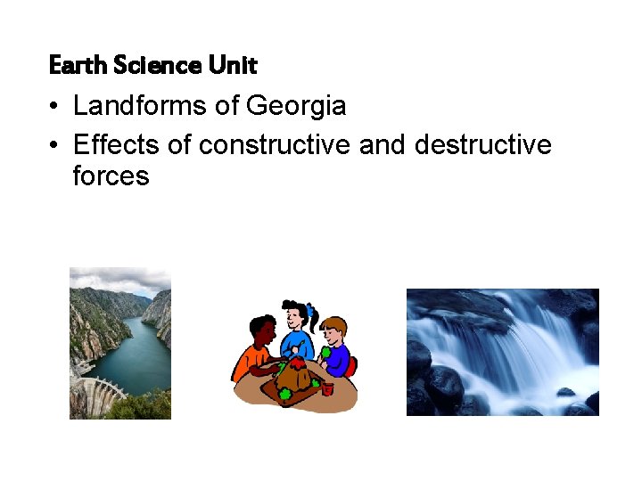 Earth Science Unit • Landforms of Georgia • Effects of constructive and destructive forces Earth Science Unit • Landforms of Georgia • Effects of constructive and destructive forces