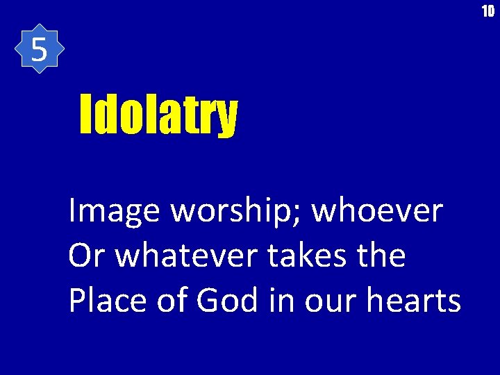 10 5 Idolatry Image worship; whoever Or whatever takes the Place of God in