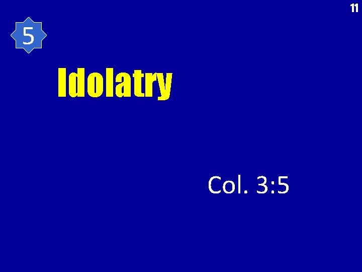 11 5 Idolatry Col. 3: 5 