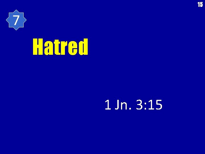 15 7 Hatred 1 Jn. 3: 15 