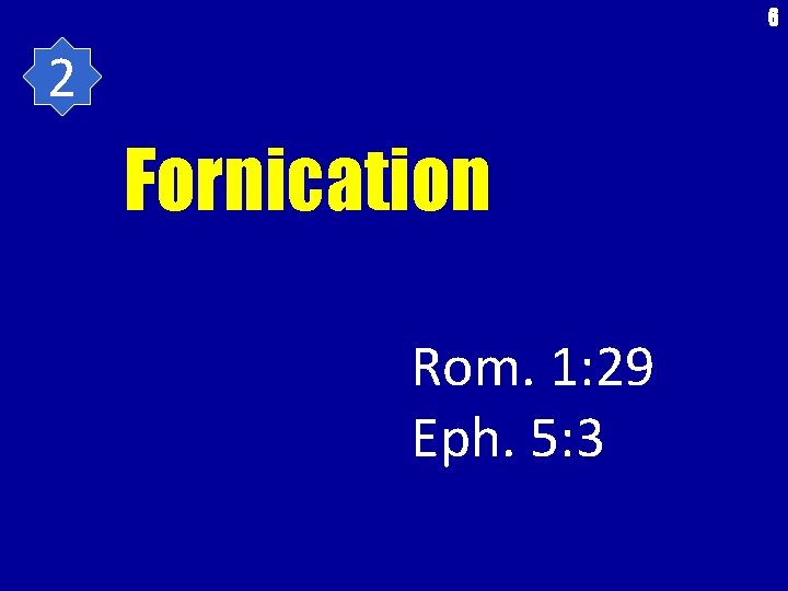 6 2 Fornication Rom. 1: 29 Eph. 5: 3 