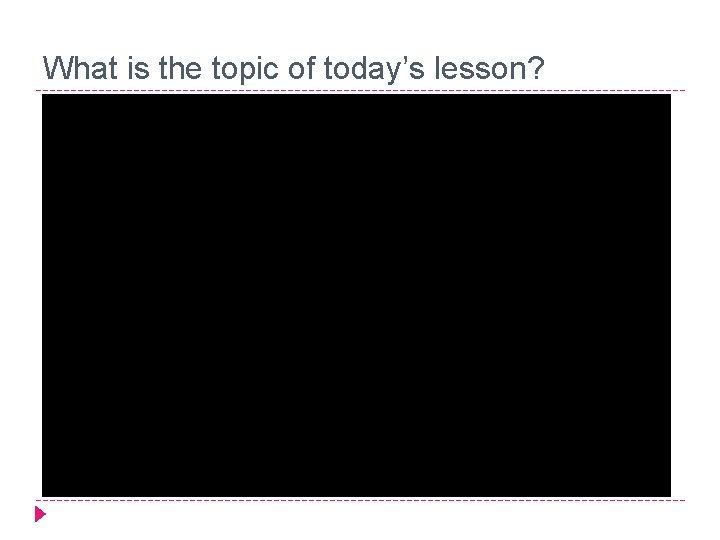 What is the topic of today’s lesson? 