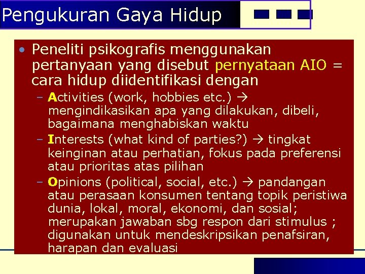 Pengukuran Gaya Hidup • Peneliti psikografis menggunakan pertanyaan yang disebut pernyataan AIO = cara Pengukuran Gaya Hidup • Peneliti psikografis menggunakan pertanyaan yang disebut pernyataan AIO = cara