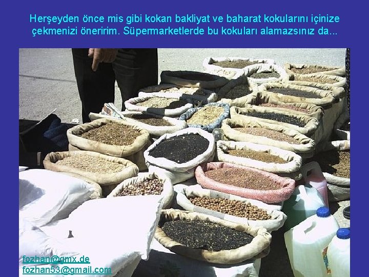 Herşeyden önce mis gibi kokan bakliyat ve baharat kokularını içinize çekmenizi öneririm. Süpermarketlerde bu