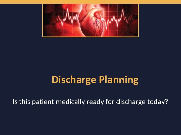Discharge Planning Is this patient medically ready for discharge today? 