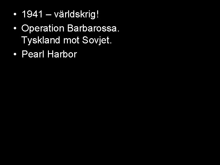  • 1941 – världskrig! • Operation Barbarossa. Tyskland mot Sovjet. • Pearl Harbor