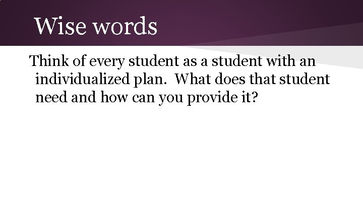 Wise words Think of every student as a student with an individualized plan. What