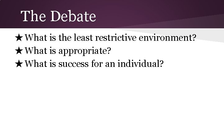 The Debate ★ What is the least restrictive environment? ★ What is appropriate? ★