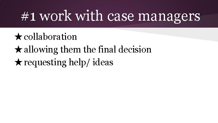 #1 work with case managers ★ collaboration ★ allowing them the final decision ★