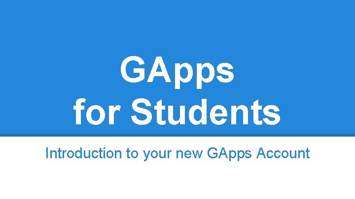 GApps for Students Introduction to your new GApps Account 