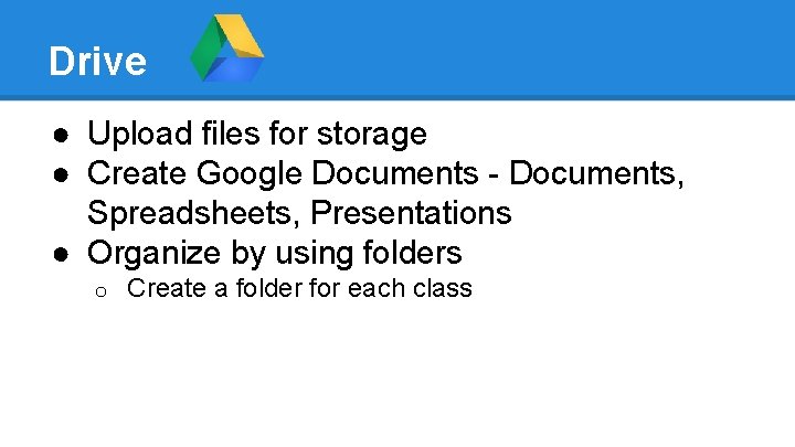 Drive ● Upload files for storage ● Create Google Documents - Documents, Spreadsheets, Presentations