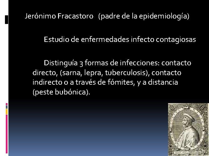 Jerónimo Fracastoro (padre de la epidemiología) Estudio de enfermedades infecto contagiosas Distinguía 3 formas