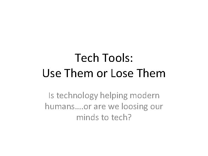 Tech Tools: Use Them or Lose Them Is technology helping modern humans…. or are