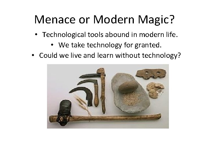 Menace or Modern Magic? • Technological tools abound in modern life. • We take
