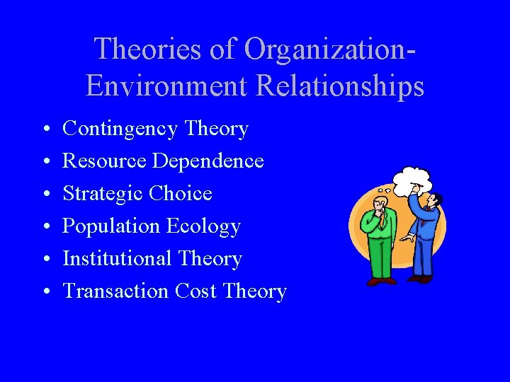 Theories of Organization. Environment Relationships • • • Contingency Theory Resource Dependence Strategic Choice