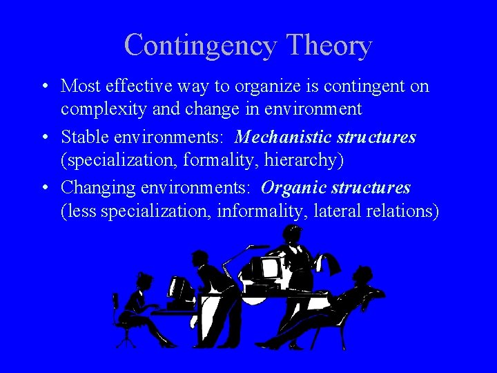 Contingency Theory • Most effective way to organize is contingent on complexity and change