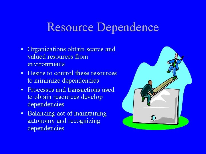 Resource Dependence • Organizations obtain scarce and valued resources from environments • Desire to