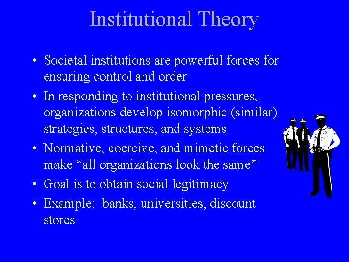 Institutional Theory • Societal institutions are powerful forces for ensuring control and order •