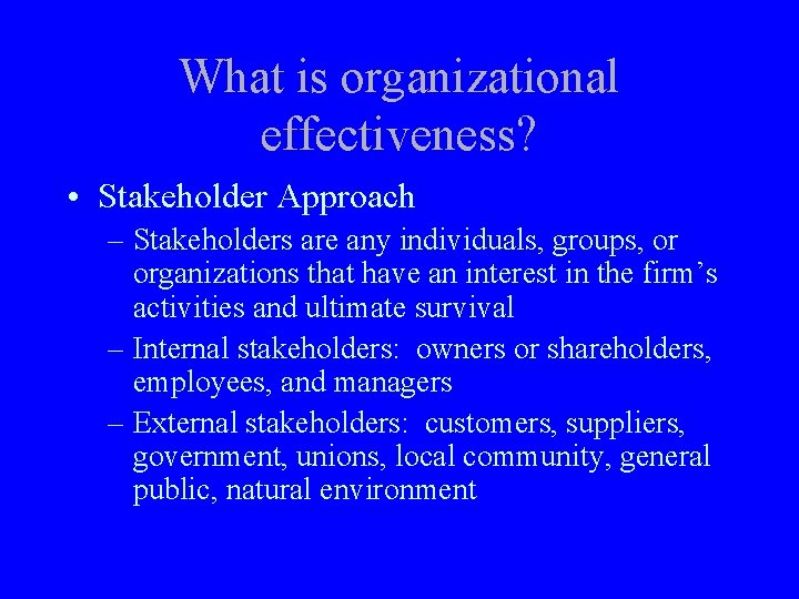 What is organizational effectiveness? • Stakeholder Approach – Stakeholders are any individuals, groups, or