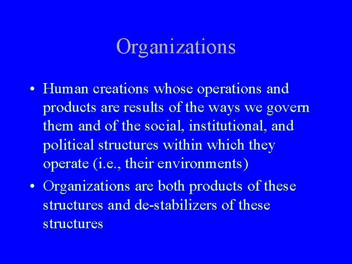 Organizations • Human creations whose operations and products are results of the ways we