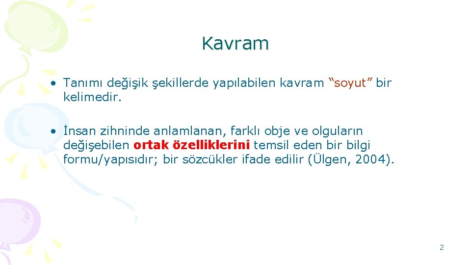 Kavram • Tanımı değişik şekillerde yapılabilen kavram “soyut” bir kelimedir. • İnsan zihninde anlamlanan,