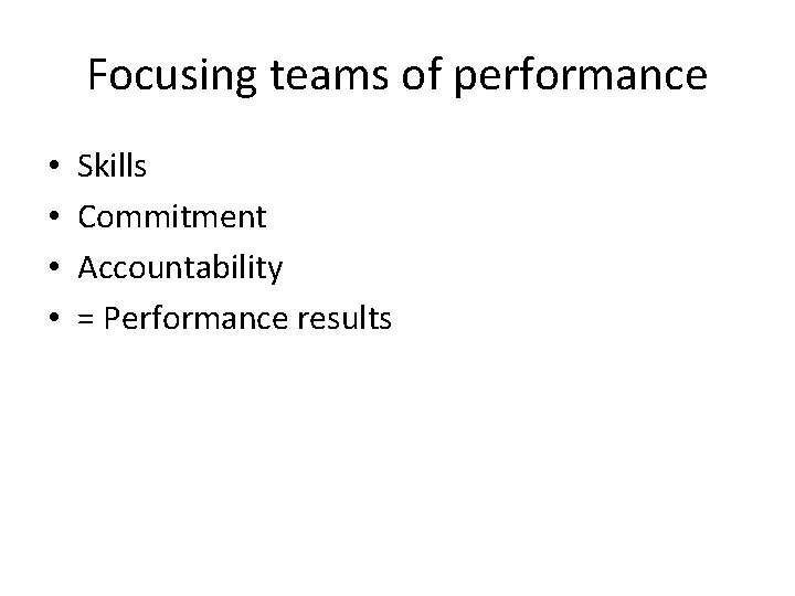 Focusing teams of performance • • Skills Commitment Accountability = Performance results 