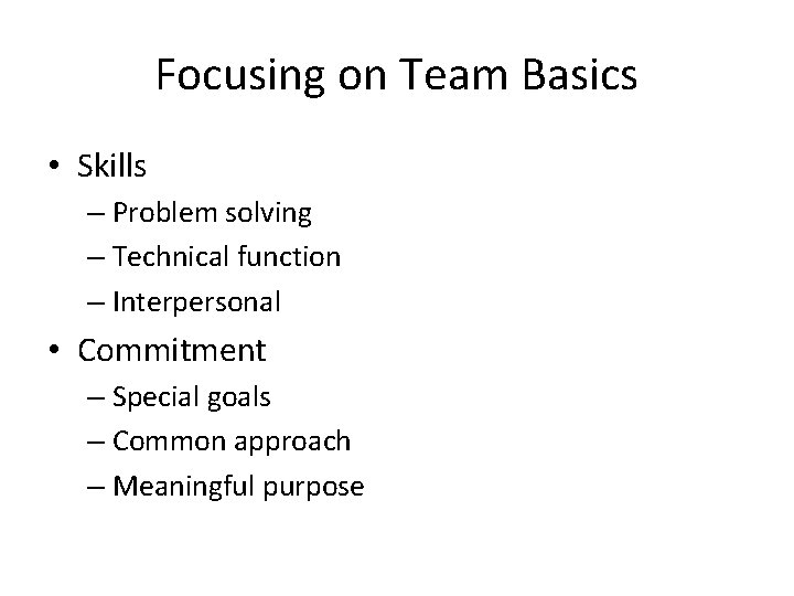 Focusing on Team Basics • Skills – Problem solving – Technical function – Interpersonal