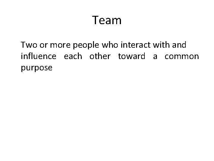 Team Two or more people who interact with and influence each other toward a
