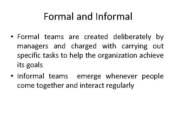 Formal and Informal • Formal teams are created deliberately by managers and charged with