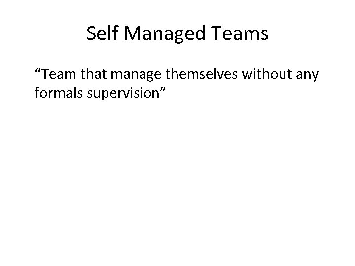 Self Managed Teams “Team that manage themselves without any formals supervision” 