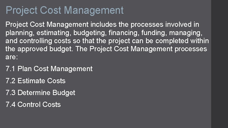 Project Cost Management includes the processes involved in planning, estimating, budgeting, financing, funding, managing,