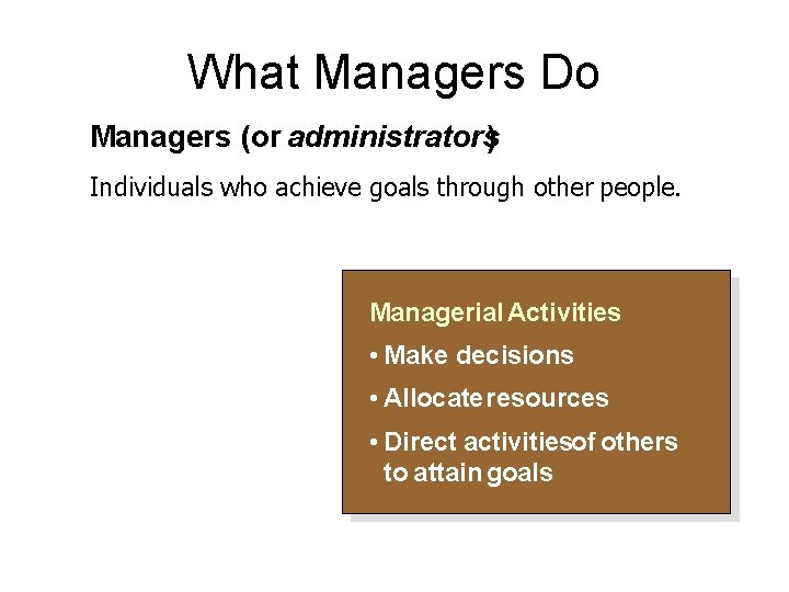 What Managers Do Managers (or administrators) Individuals who achieve goals through other people. Managerial