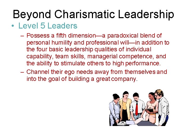 Beyond Charismatic Leadership • Level 5 Leaders – Possess a fifth dimension—a paradoxical blend